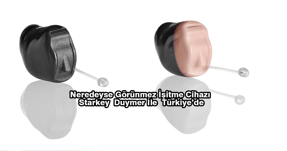 Neredeyse Görünmez İşitme Cihazı Starkey Duymer İle  Türkiye’de