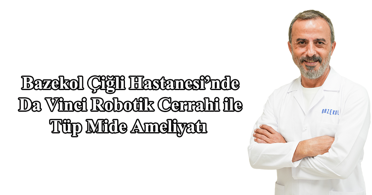 Bazekol Çiğli Hastanesi’nde Da Vinci Robotik Cerrahi ile Tüp Mide Ameliyatı 