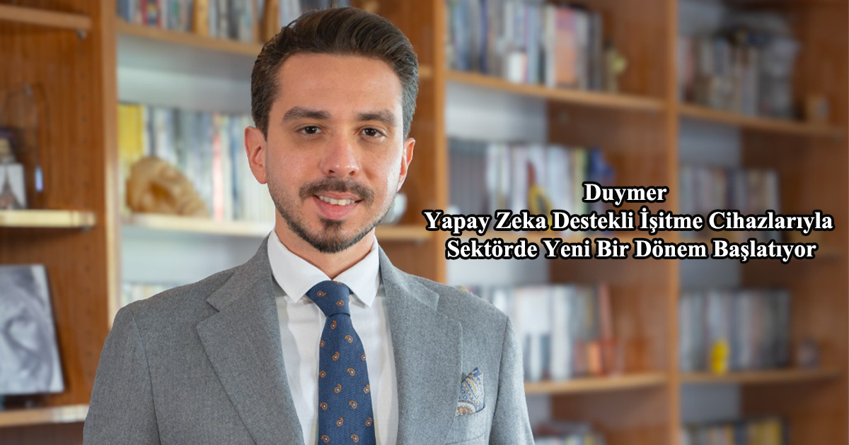 Duymer Yapay Zeka Destekli İşitme Cihazlarıyla Sektörde Yeni Bir Dönem Başlatıyor