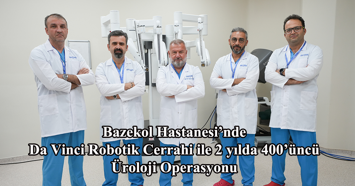 Bazekol Hastanesi’nde Da Vinci Robotik Cerrahi ile 2 yılda 400’üncü Üroloji Operasyonu 