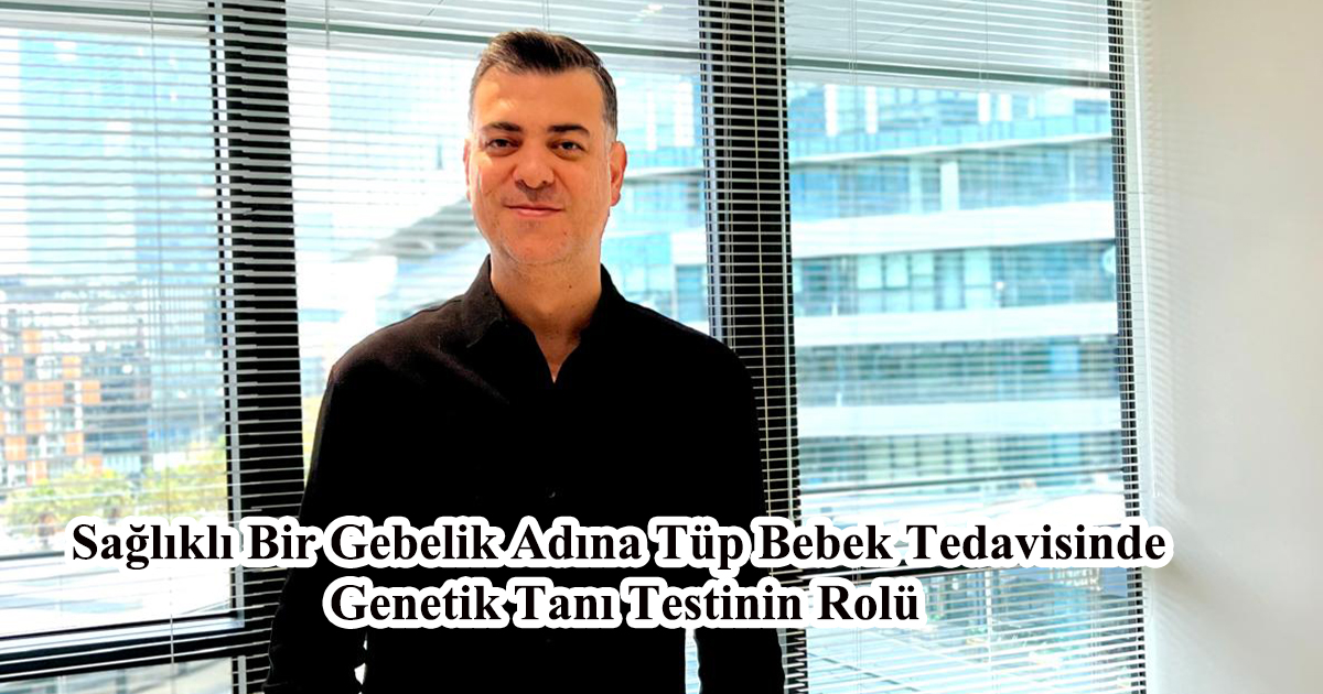 Sağlıklı Bir Gebelik Adına Tüp Bebek Tedavisinde Genetik Tanı Testinin Rolü