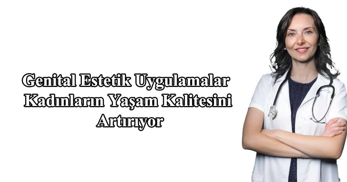Genital Estetik Uygulamalar Kadınların Yaşam Kalitesini Artırıyor