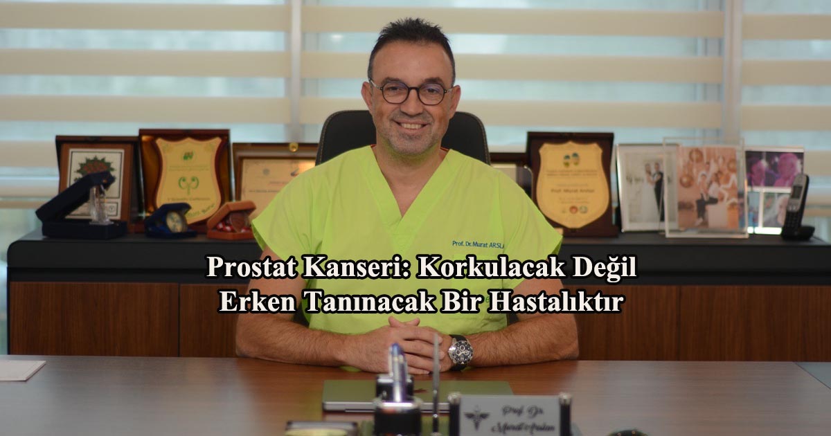Prostat Kanseri: Korkulacak Değil, Erken Tanınacak Bir Hastalıktır