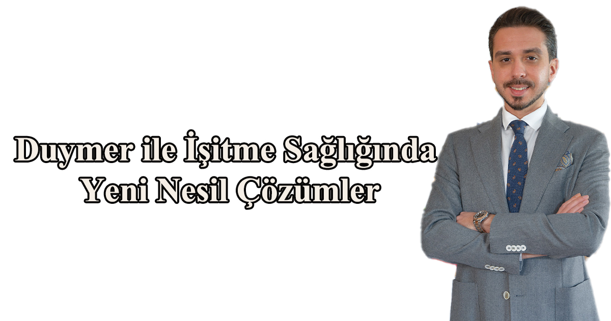 Duymer ile İşitme Sağlığında Yeni Nesil Çözümler