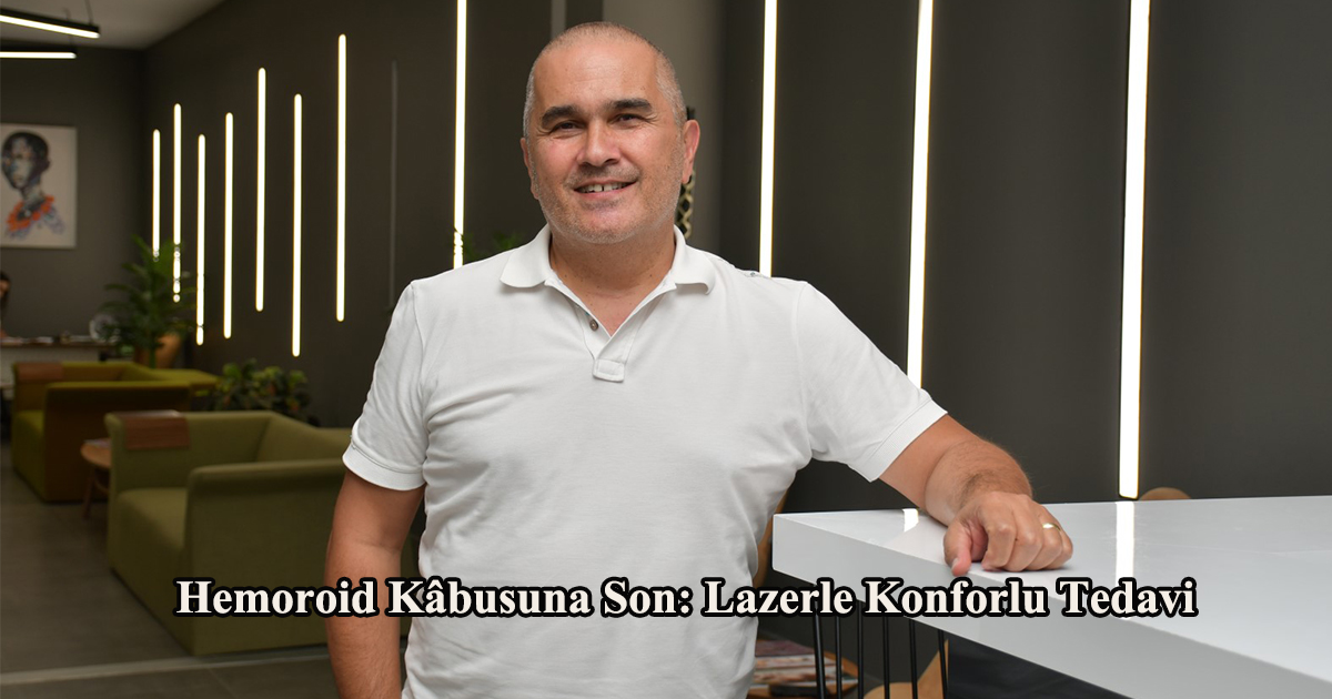 Hemoroid Kâbusuna Son: Lazerle Konforlu Tedavi
