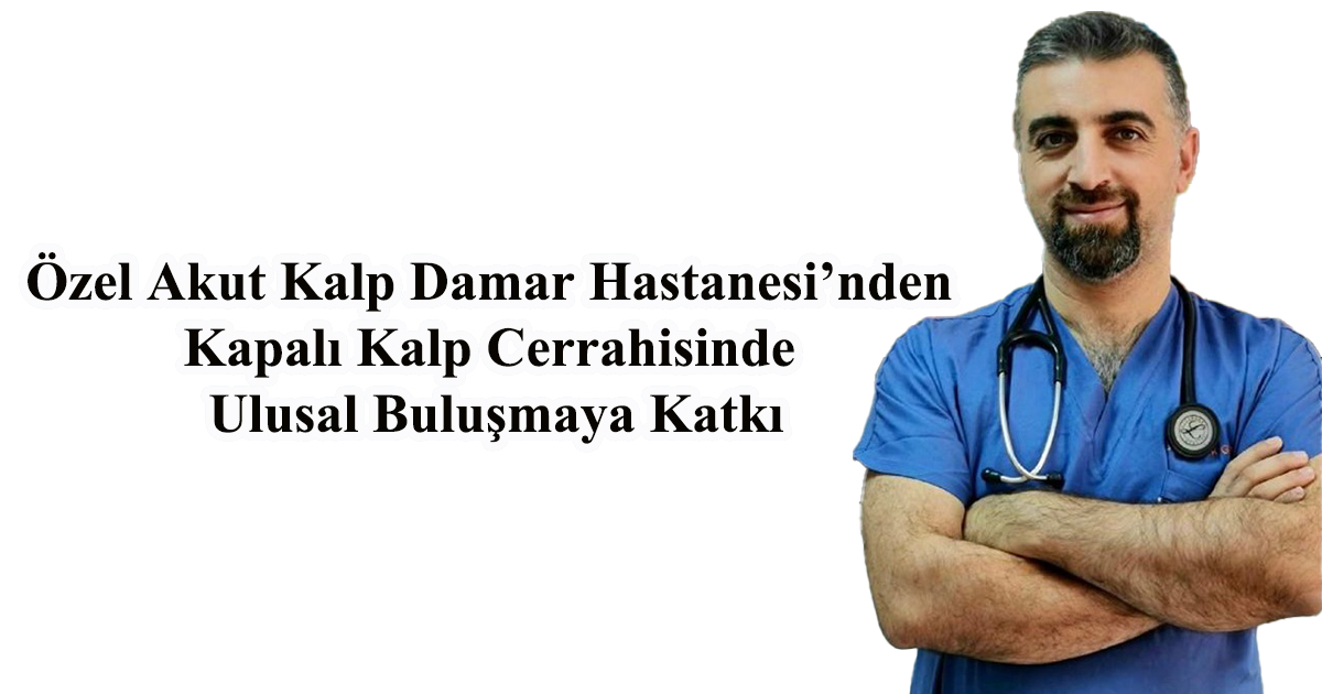 Özel Akut Kalp Damar Hastanesi’nden Kapalı Kalp Cerrahisinde Ulusal Buluşmaya Katkı