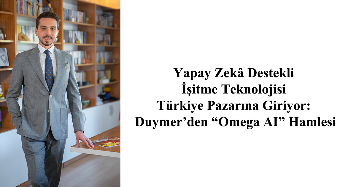 Yapay Zekâ Destekli İşitme Teknolojisi Türkiye Pazarına Giriyor: Duymer’den “Omega AI” Hamlesi