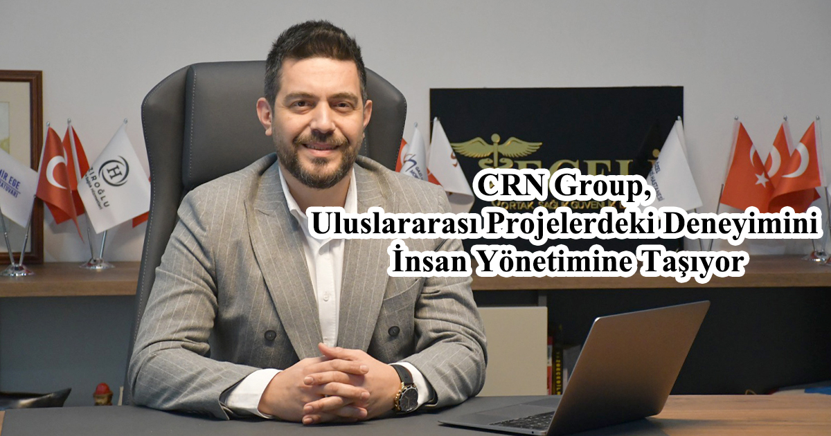 CRN Group, Uluslararası Projelerdeki Deneyimini İnsan Yönetimine Taşıyor