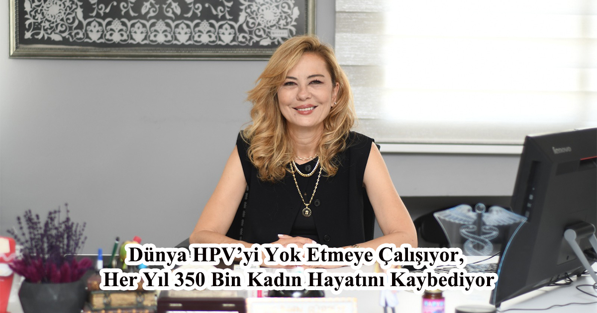 Dünya HPV’yi Yok Etmeye Çalışıyor, Her Yıl 350 Bin Kadın Hayatını Kaybediyor