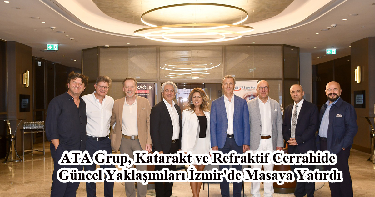ATA Grup, Katarakt ve Refraktif Cerrahide Güncel Yaklaşımları İzmir'de Masaya Yatırdı