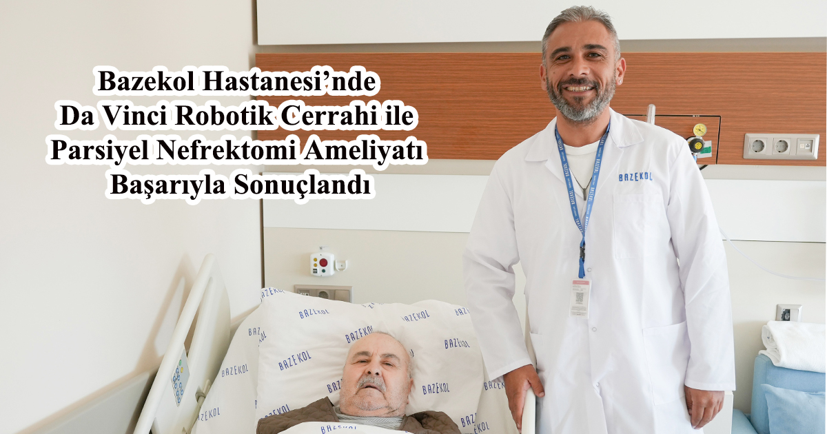 Bazekol Hastanesi’nde Da Vinci Robotik Cerrahi ile Parsiyel Nefrektomi Ameliyatı Başarıyla Sonuçlandı